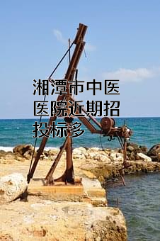 湘潭市中医医院近期招投标项目多