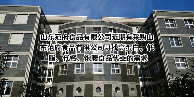 山东范府食品有限公司近期有采购山东范府食品有限公司寻找高蛋白、低脂、代餐、饱腹食品代工的需求