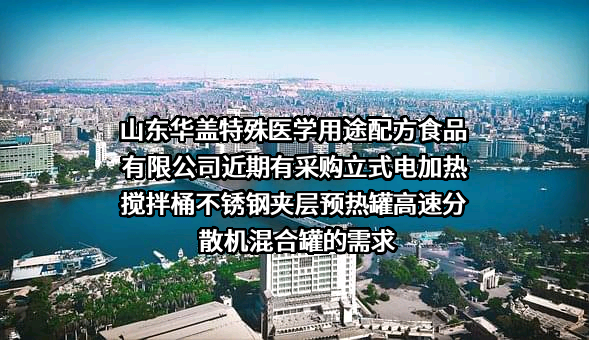 山东华盖特殊医学用途配方食品有限公司近期有采购立式电加热搅拌桶不锈钢夹层预热罐高速分散机混合罐的需求