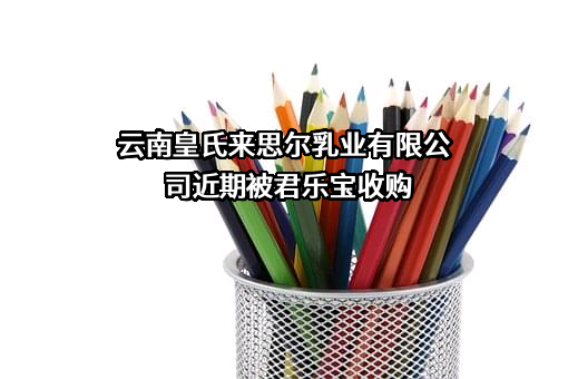 云南皇氏来思尔乳业有限公司