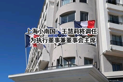 上海小南国：王慧莉将调任为执行董事兼董事会主席