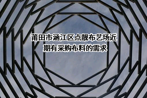 莆田市涵江区点靓布艺场近期有采购布料的需求