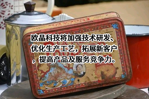 欧晶科技将加强技术研发、优化生产工艺，拓展新客户，提高产品及服务竞争力。