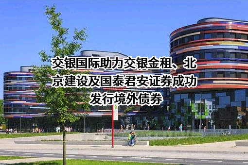 交银国际助力交银金租、北京建设及国泰君安证券成功发行境外债券
