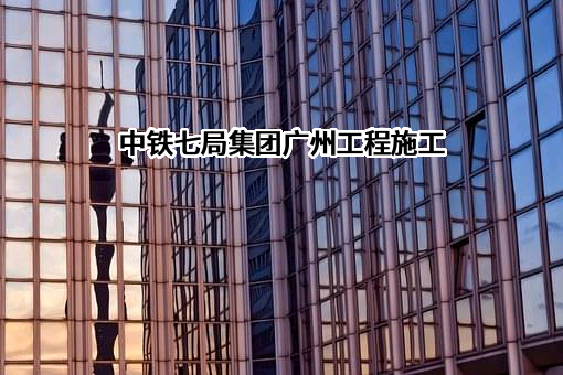 中铁七局集团广州工程有限公司