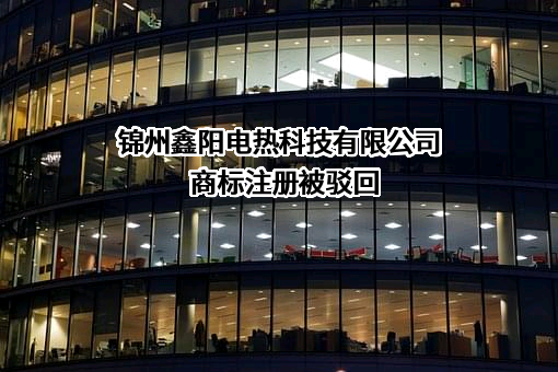 锦州鑫阳电热科技有限公司商标注册被驳回