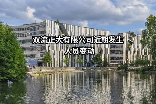 双流正大有限公司近期发生人员变动