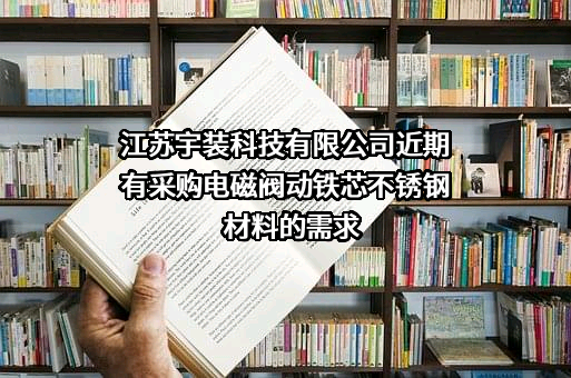 江苏宇装科技有限公司近期有采购电磁阀动铁芯不锈钢材料的需求