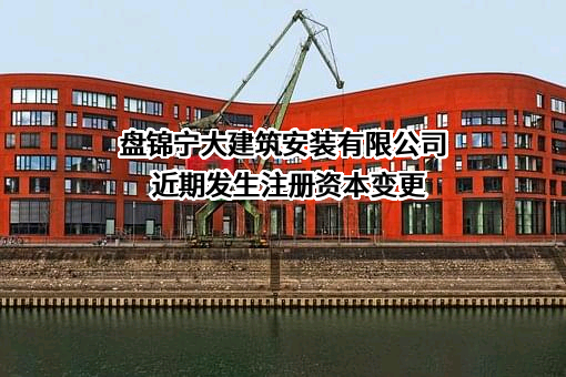 盘锦宁大建筑安装有限公司近期发生注册资本变更
