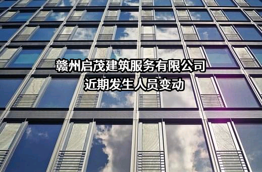 赣州启茂建筑服务有限公司近期发生人员变动