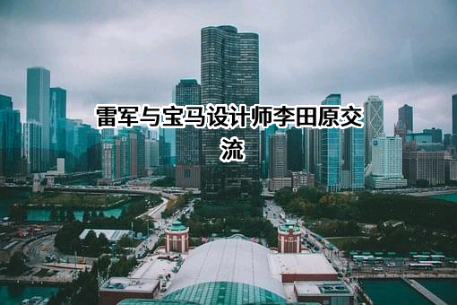 雷军与宝马设计师李田原交流