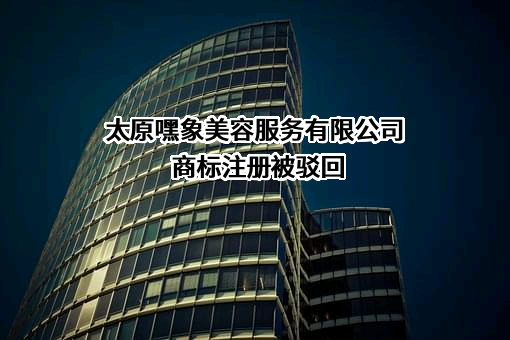 太原嘿象美容服务有限公司商标注册被驳回