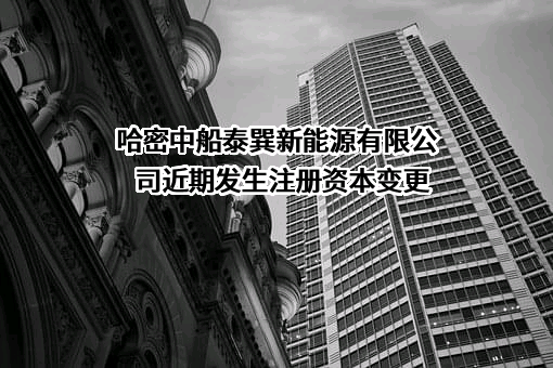 哈密中船泰巽新能源有限公司近期发生注册资本变更