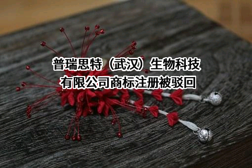 普瑞思特（武汉）生物科技有限公司商标注册被驳回