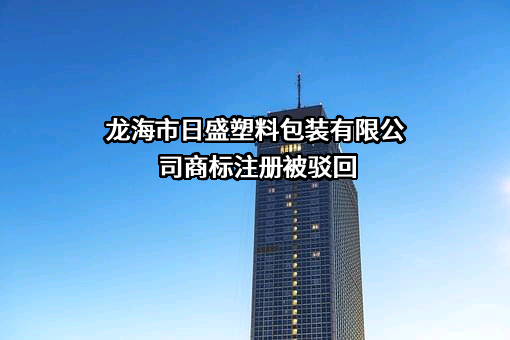龙海市日盛塑料包装有限公司商标注册被驳回