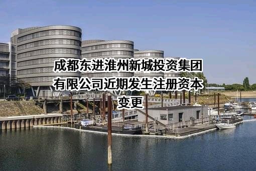 成都东进淮州新城投资集团有限公司
