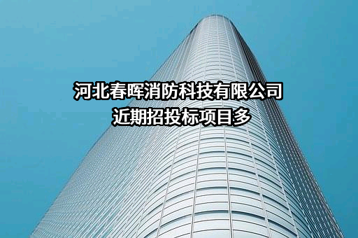 河北春晖消防科技有限公司近期招投标项目多