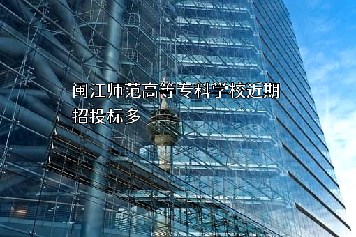 闽江师范高等专科学校近期招投标项目多