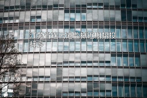 江苏省连云港监狱近期招投标项目多