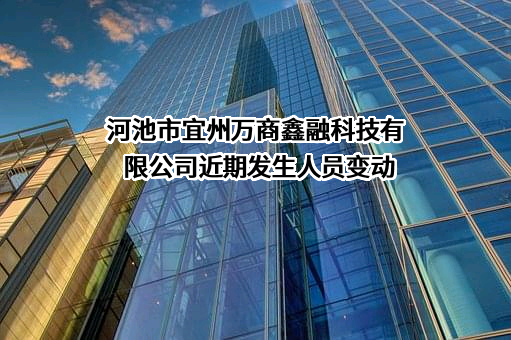 河池市宜州万商鑫融科技有限公司近期发生人员变动