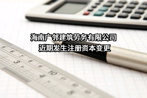 海南广邻建筑劳务有限公司近期发生注册资本变更