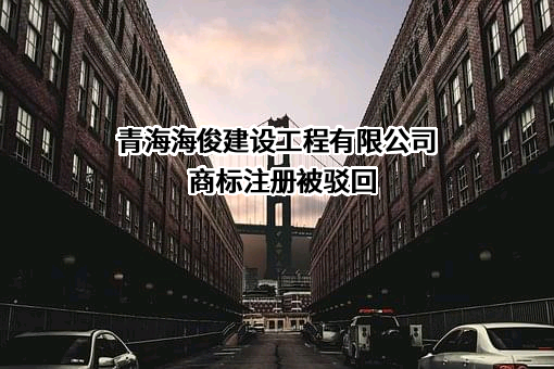 青海海俊建设工程有限公司商标注册被驳回