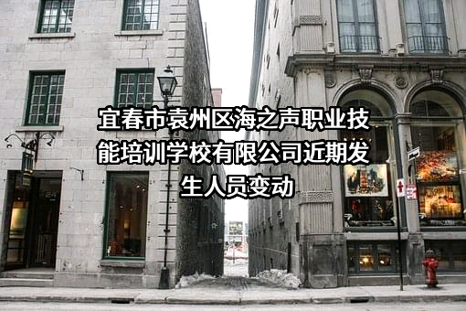 宜春市袁州区海之声职业技能培训学校有限公司近期发生人员变动