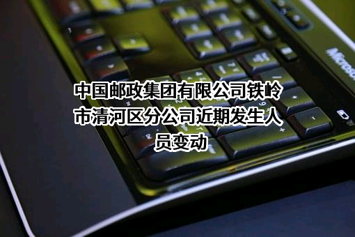 中国邮政集团有限公司铁岭市清河区分公司