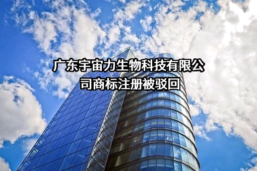 广东宇宙力生物科技有限公司商标注册被驳回