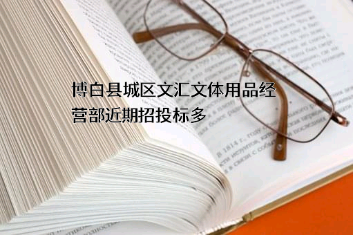 博白县城区文汇文体用品经营部近期招投标项目多