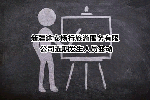 新疆途安畅行旅游服务有限公司近期发生人员变动