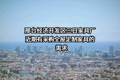 邢台经济开发区三日家具厂近期有采购全屋定制家具的需求
