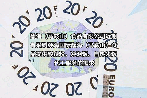 馥海（马鞍山）食品有限公司近期有采购颐海国际馥海（马鞍山）食品提供酸辣粉，冲泡饭、自热米饭代工服务的需求