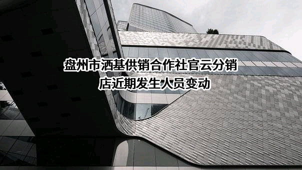 盘州市洒基供销合作社官云分销店近期发生人员变动