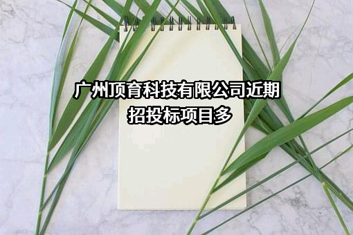 广州顶育科技有限公司近期招投标项目多