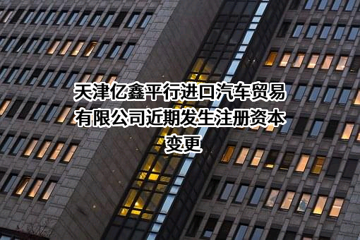 天津亿鑫平行进口汽车贸易有限公司