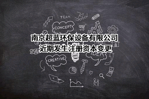 南京超蓝环保设备有限公司近期发生注册资本变更