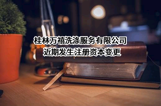 桂林万禧洗涤服务有限公司近期发生注册资本变更