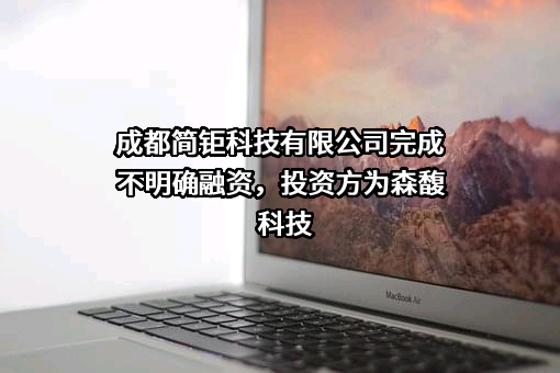 成都简钜科技有限公司完成不明确融资，投资方为森馥科技