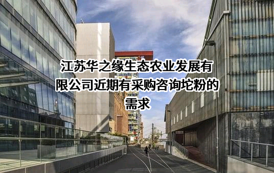 江苏华之缘生态农业发展有限公司近期有采购咨询坨粉的需求
