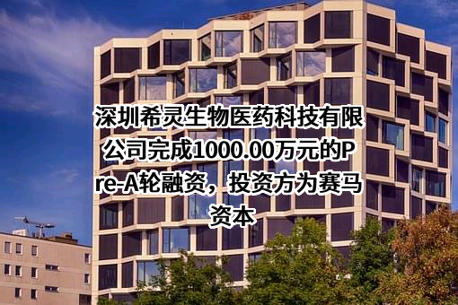 深圳希灵生物医药科技有限公司完成1000.00万元的Pre-A轮融资，投资方为赛马资本