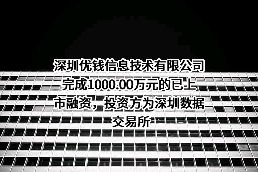 深圳优钱信息技术有限公司完成1000.00万元的已上市融资，投资方为深圳数据交易所