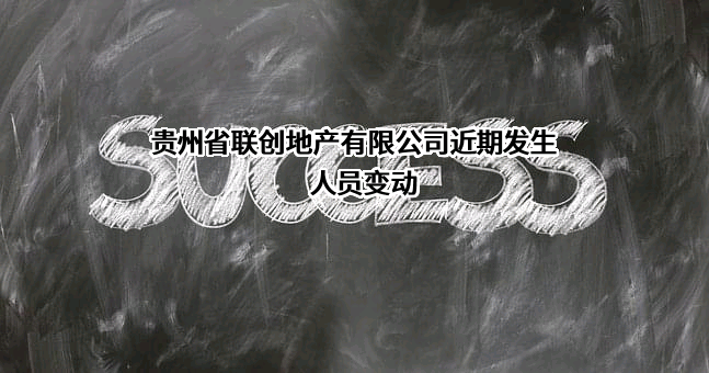 贵州省联创地产有限公司近期发生人员变动