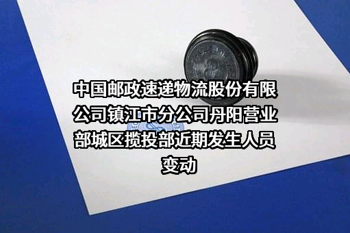 中国邮政速递物流股份有限公司镇江市分公司丹阳营业部城区揽投部