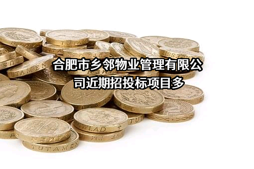 合肥市乡邻物业管理有限公司近期招投标项目多