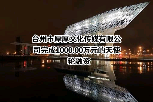 台州市厚厚文化传媒有限公司完成1000.00万元的天使轮融资