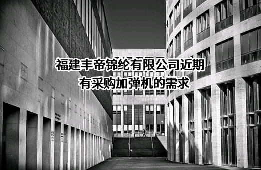 福建丰帝锦纶有限公司近期有采购加弹机的需求