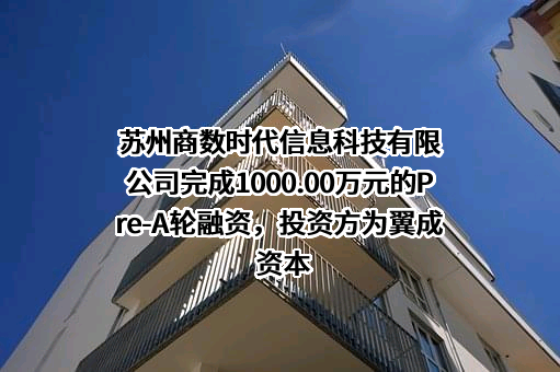 苏州商数时代信息科技有限公司完成1000.00万元的Pre-A轮融资，投资方为翼成资本