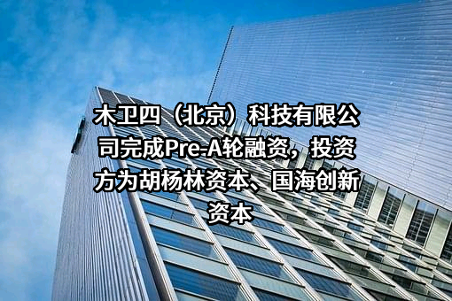 木卫四（北京）科技有限公司完成Pre-A轮融资，投资方为胡杨林资本、国海创新资本