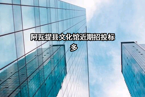 阿瓦提县文化馆近期招投标项目多